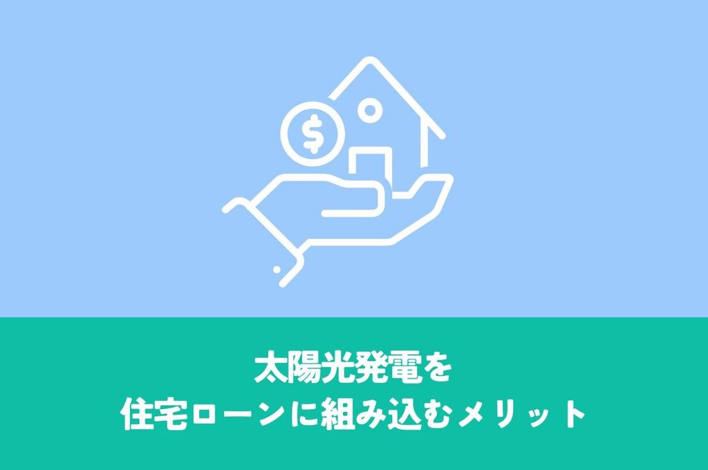 太陽光発電を住宅ローンに組み込むメリット｜初期費用を抑えて、売電収入で返済も
