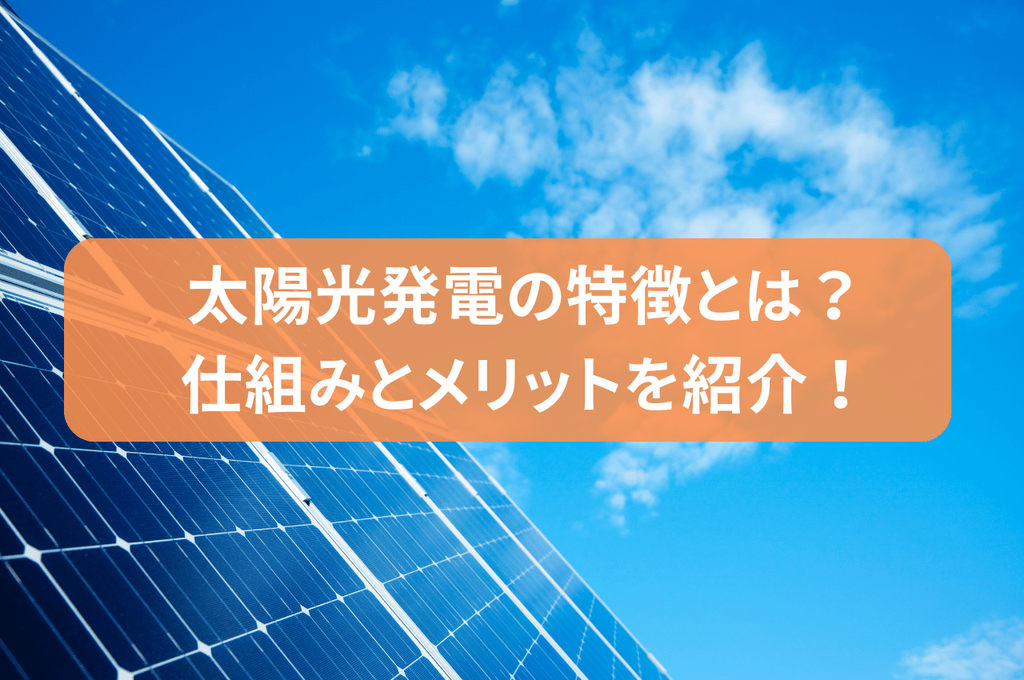 太陽光発電の特徴とは？仕組みとメリットを紹介！