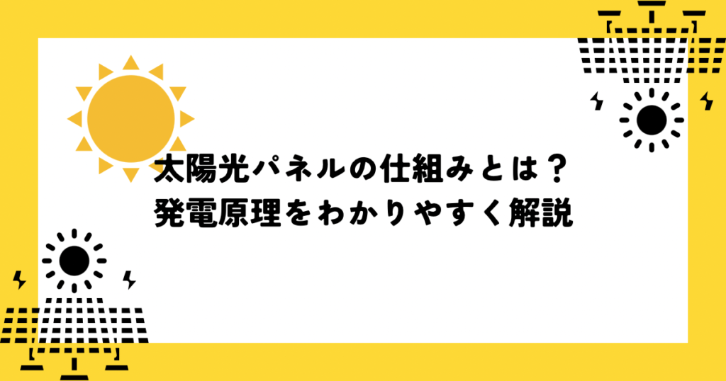 太陽光パネルの仕組みとは？発電原理をわかりやすく解説