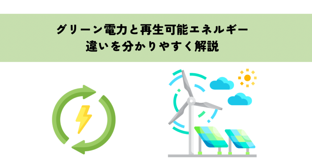 グリーン電力と再生可能エネルギーとは？違いを分かりやすく解説