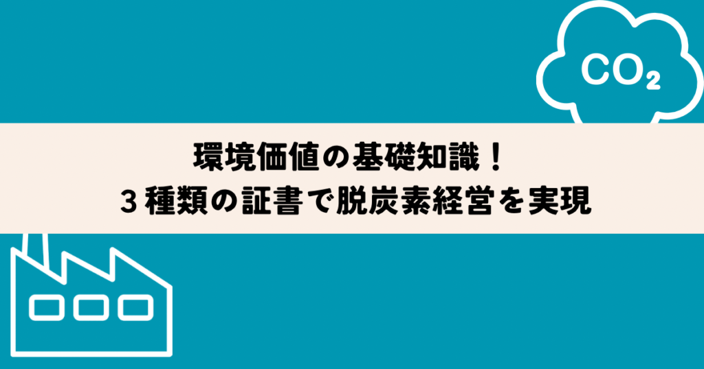 環境価値の基礎知識！３種類の証書で脱炭素経営を実現
