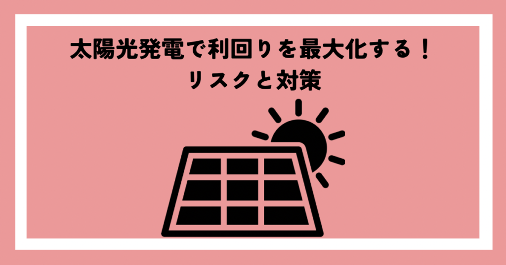 太陽光発電で利回りを最大化する！リスクと対策