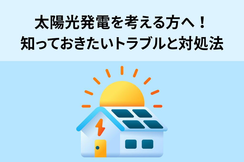 太陽光発電を考える方へ！知っておきたいトラブルと賢い対処法