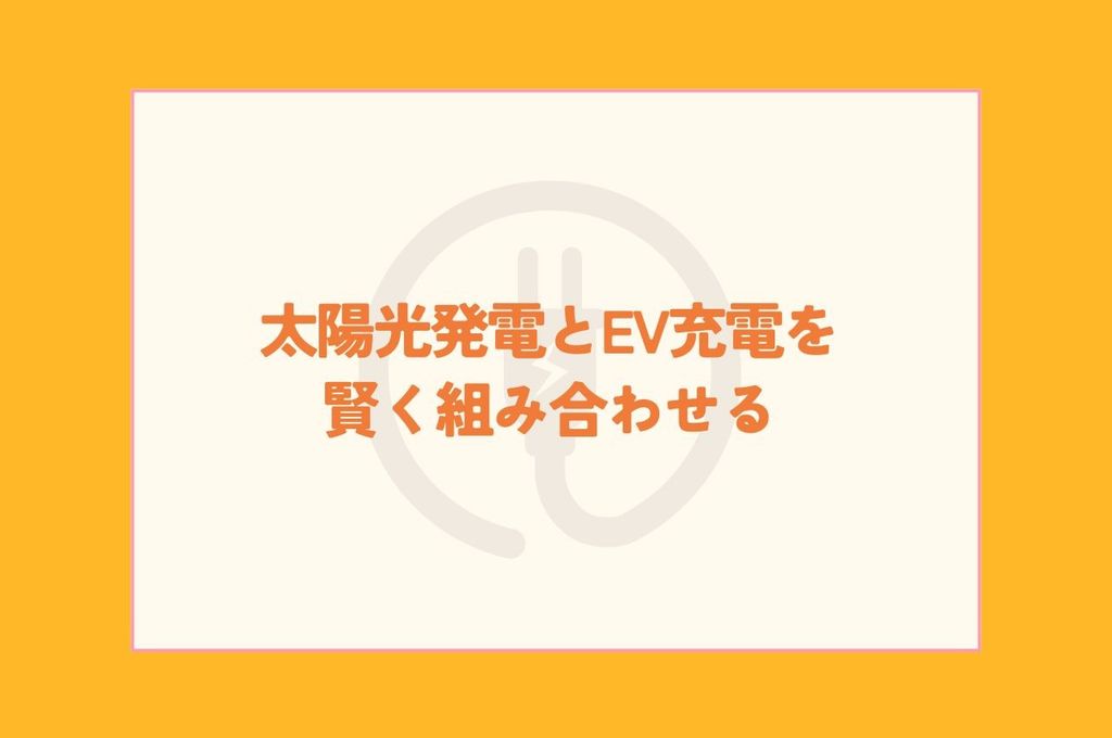 太陽光発電とEV充電を賢く組み合わせる！電気代節約＆災害対策も万全