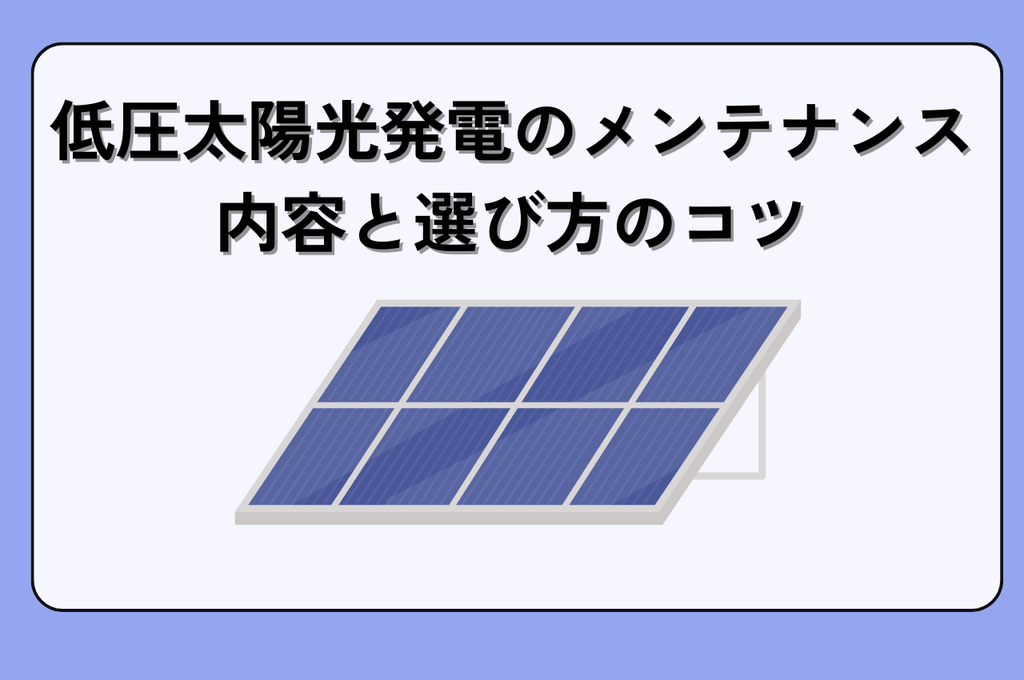 知っておきたい！低圧太陽光発電のメンテナンス内容と選び方のコツ