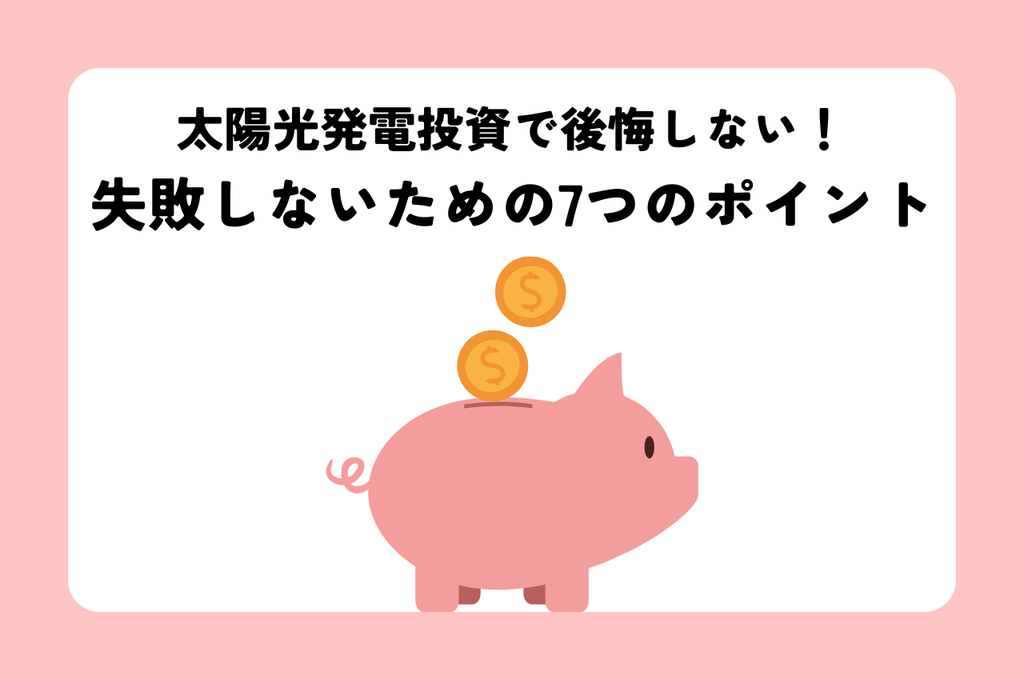太陽光発電投資で後悔しないために！失敗しないための7つのポイント