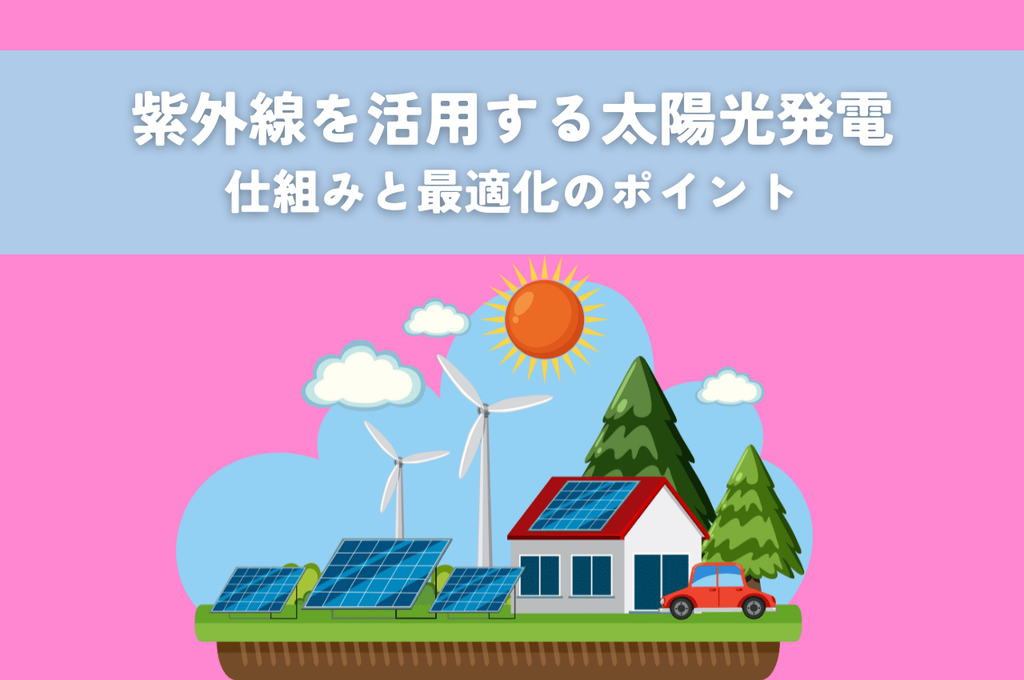 紫外線を活用する太陽光発電の全貌！仕組みと最適化のポイント