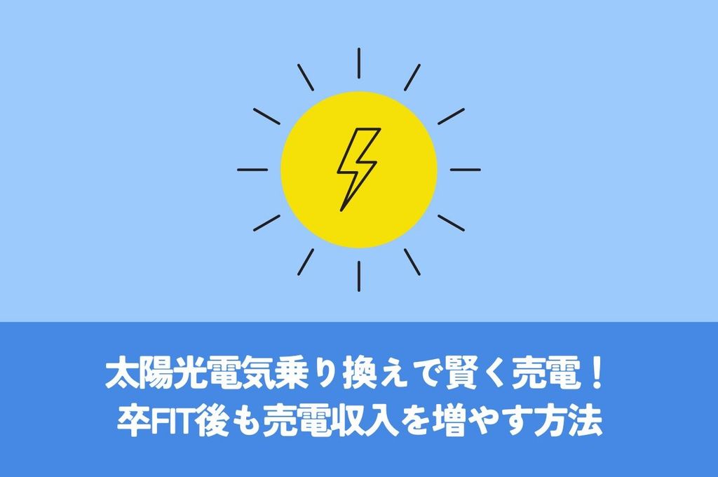 太陽光電気乗り換えで賢く売電！卒FIT後も売電収入を増やす方法