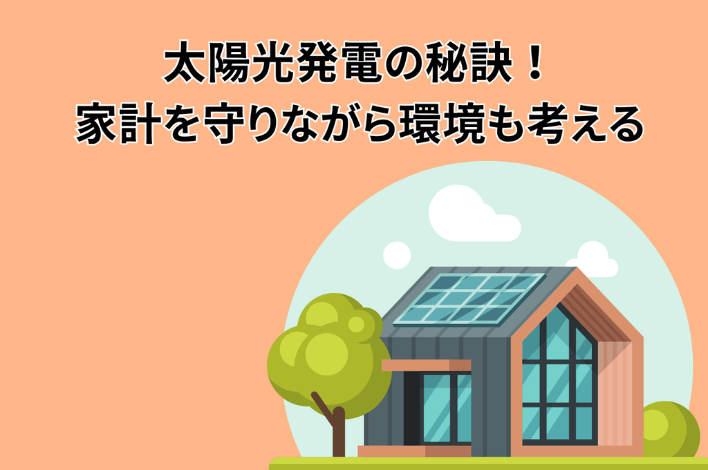 太陽光発電の秘訣！家計を守りながら環境も考える上手な使い方