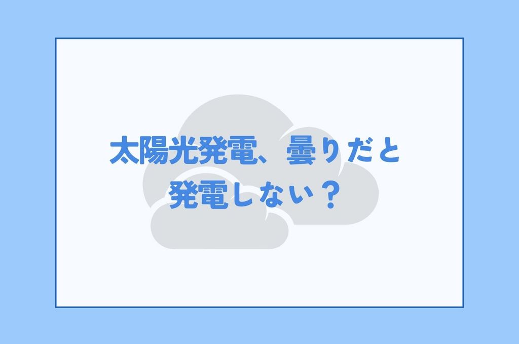 太陽光発電曇りだと発電しない？効率よく発電する方法を解説