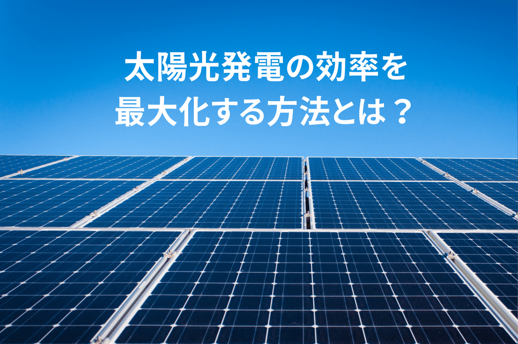 太陽光発電の効率を最大化する方法とは？変換効率と発電効率について紹介！