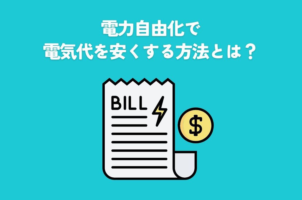 電力自由化で電気代を安くする方法とは？選び方のポイントやメリット・注意点も解説