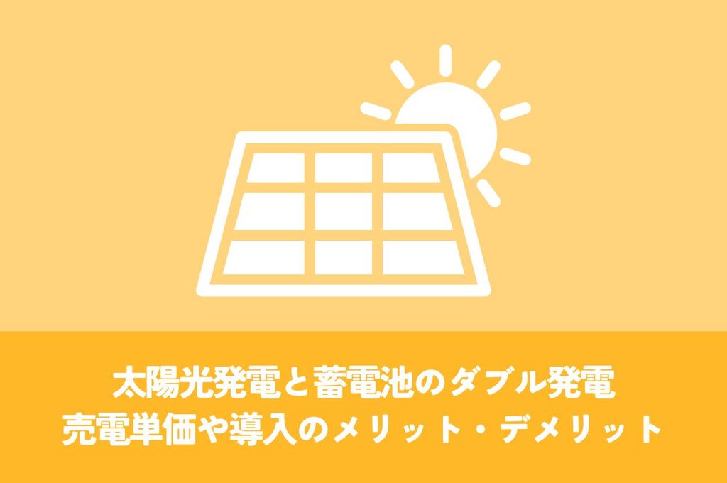 太陽光発電と蓄電池のダブル発電｜売電単価や導入のメリット・デメリットを解説