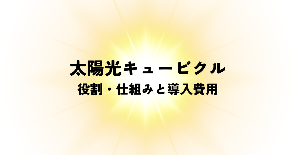 太陽光キュービクルとは？役割・仕組みと導入費用を解説