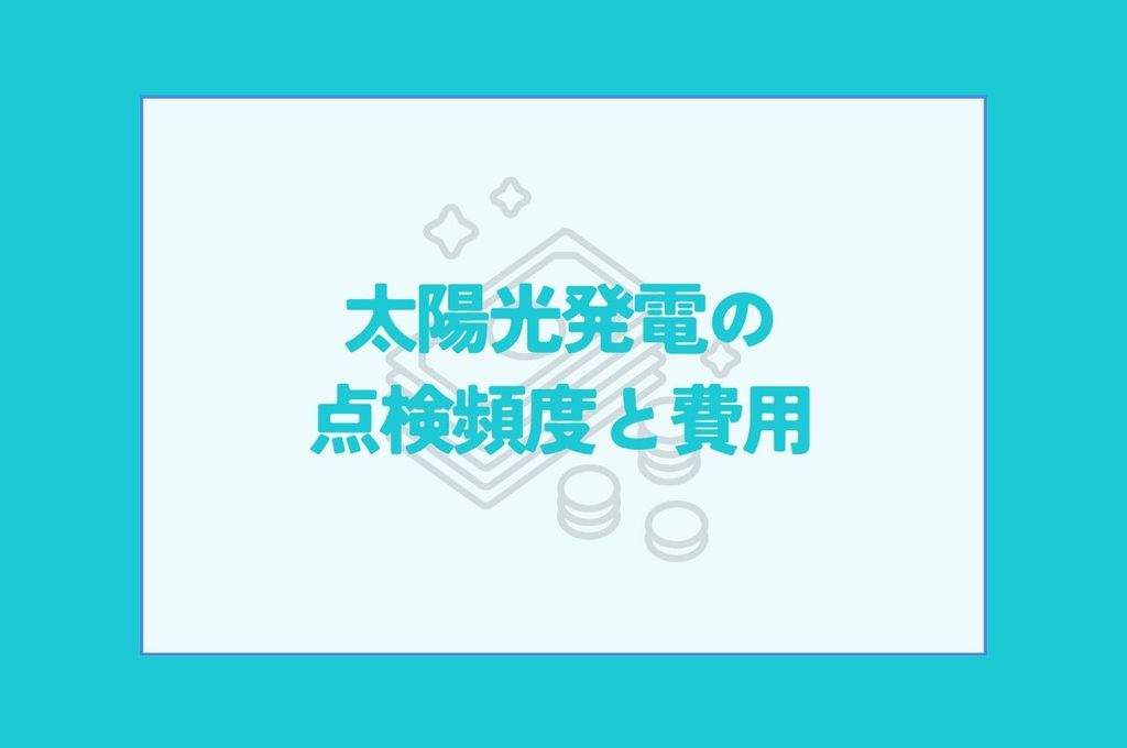 太陽光発電の点検頻度と費用｜義務化で変わる！
