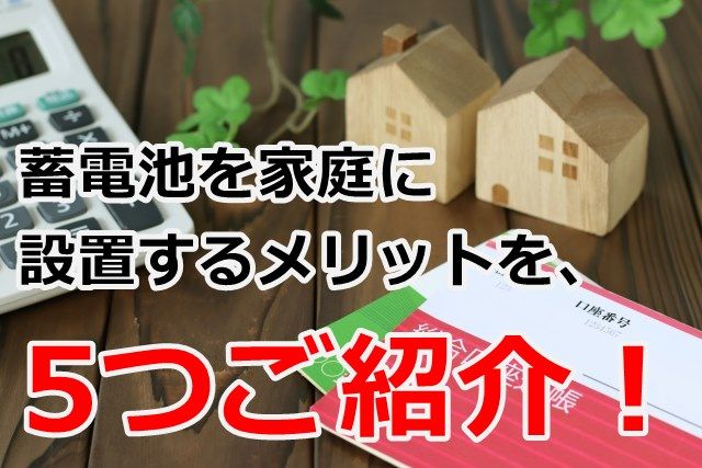 蓄電池を家庭に設置するメリットを、5つご紹介！