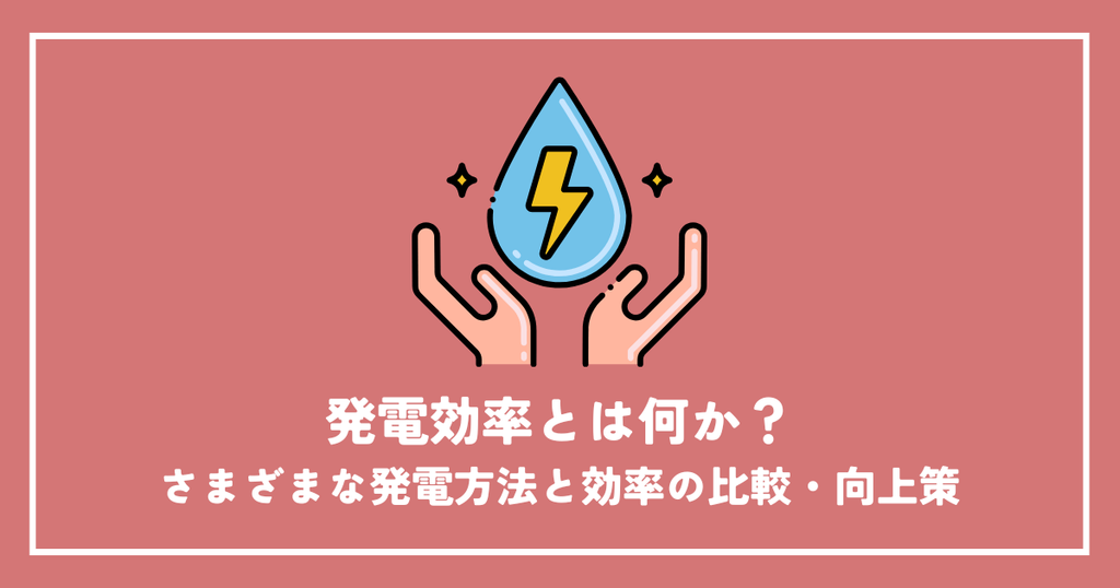 発電効率とは何か？様々な発電方法と効率の比較・向上策