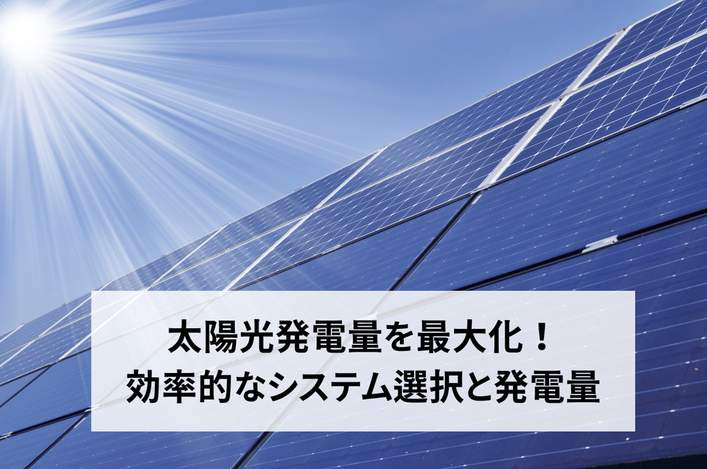 太陽光発電量を最大化！効率的なシステム選択と発電量を解説します