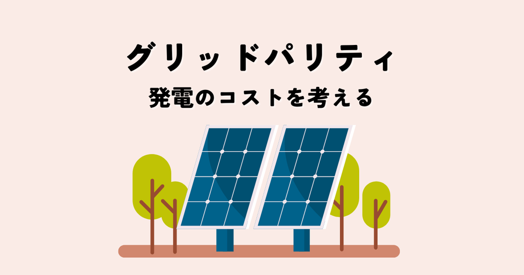 グリッドパリティとは？再生可能エネルギー発電のコストを考える