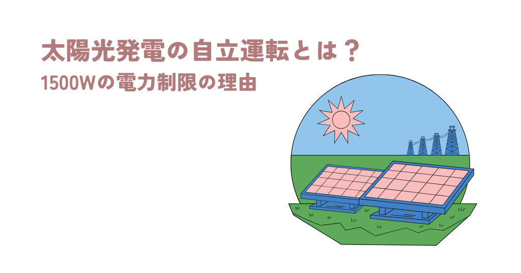 太陽光発電の自立運転とは何か？1500Wの電力制限と理由を徹底解説！