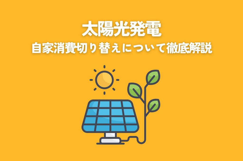 太陽光発電自家消費切り替え徹底解説：メリット・デメリット・費用・手続きを解説