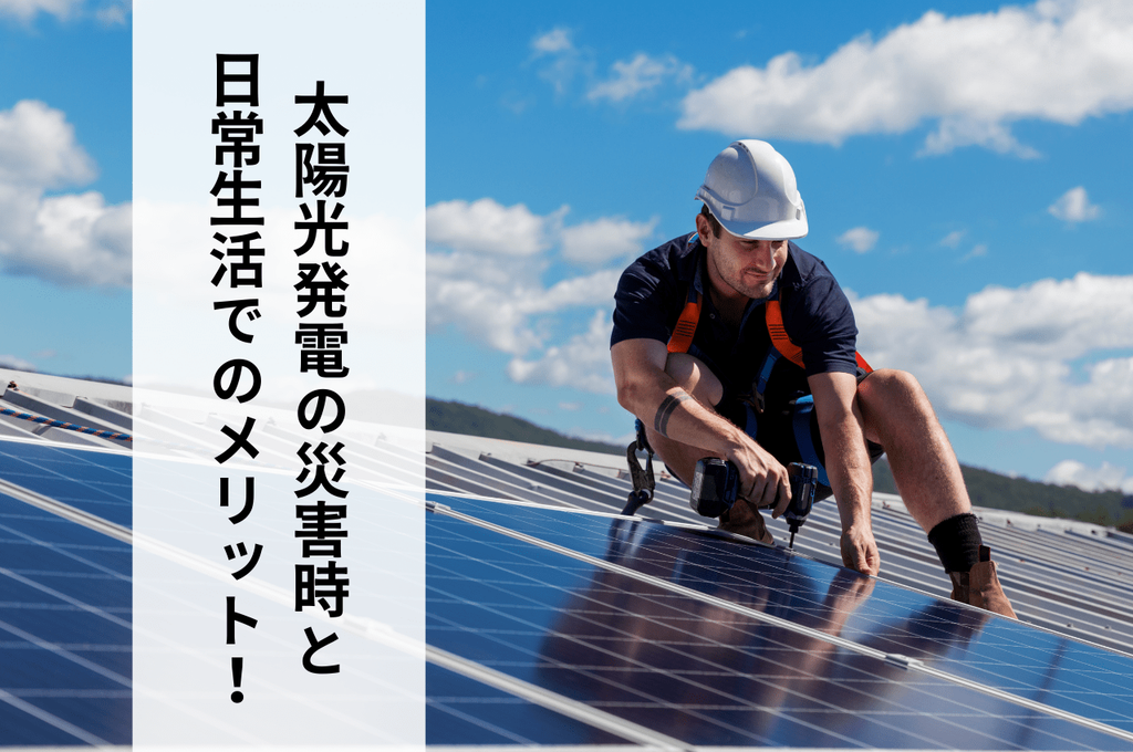 太陽光発電はどんなメリットがある？災害時と日常生活におけるメリットを紹介！