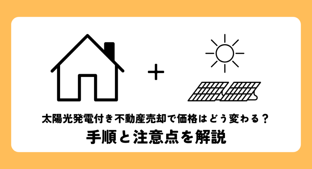 太陽光発電付き不動産売却で価格はどう変わる？手順と注意点を解説