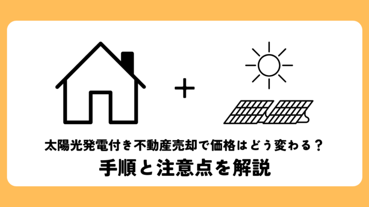 太陽光発電付き不動産売却で価格はどう変わる？手順と注意点を解説