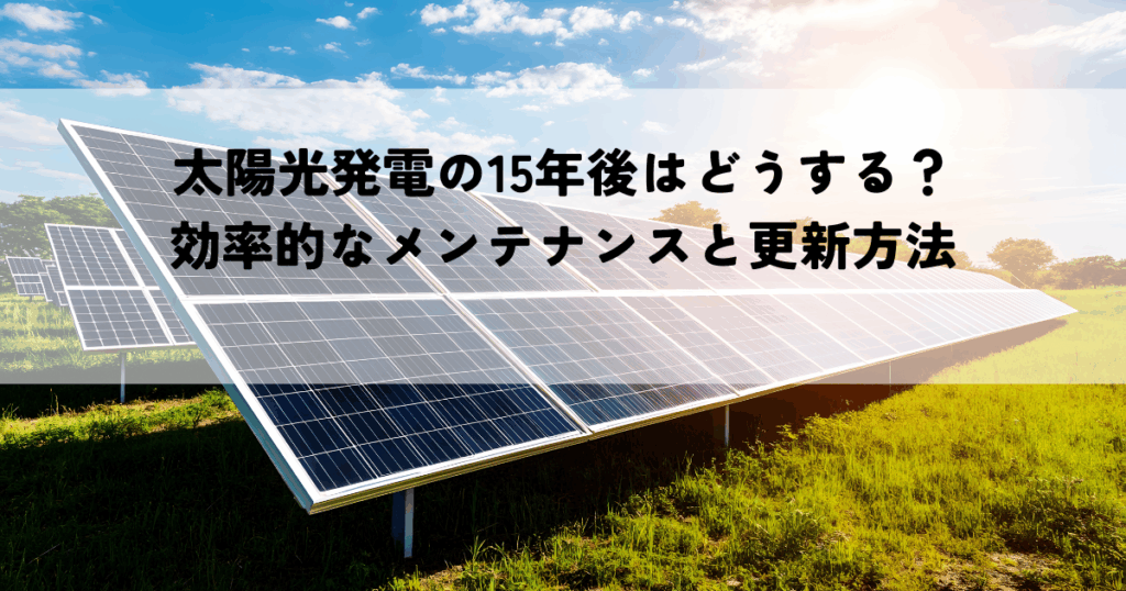 太陽光発電の15年後はどうする？効率的なメンテナンスと更新方法