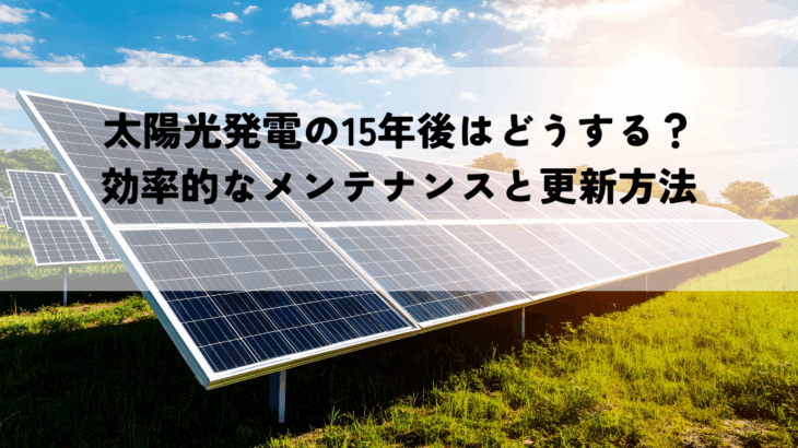 太陽光発電の15年後はどうする？効率的なメンテナンスと更新方法