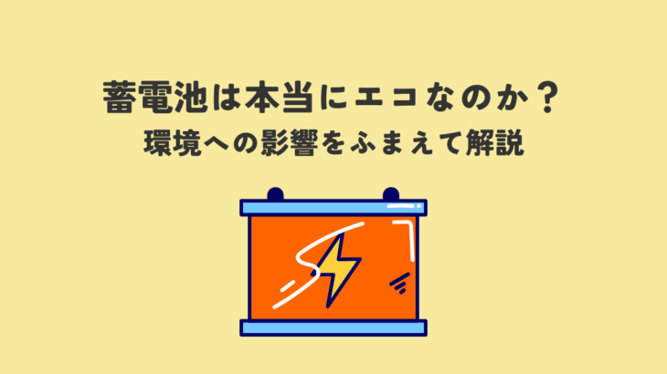 蓄電池は本当にエコなのか？環境への影響をふまえて解説