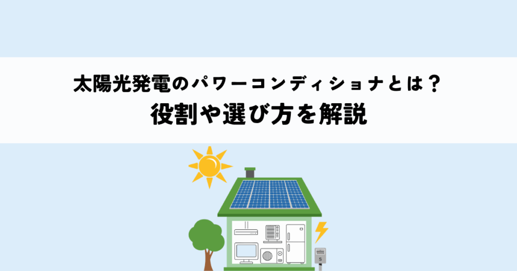 太陽光発電のパワーコンディショナとは？役割や選び方を解説