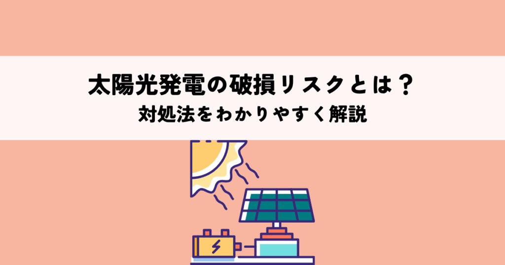 太陽光発電の破損リスクとは？対処法をわかりやすく解説
