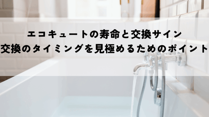 エコキュートの寿命と交換サイン、交換のタイミングを見極めるためのポイント