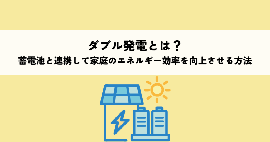 ダブル発電とは？蓄電池と連携して家庭のエネルギー効率を向上させる方法