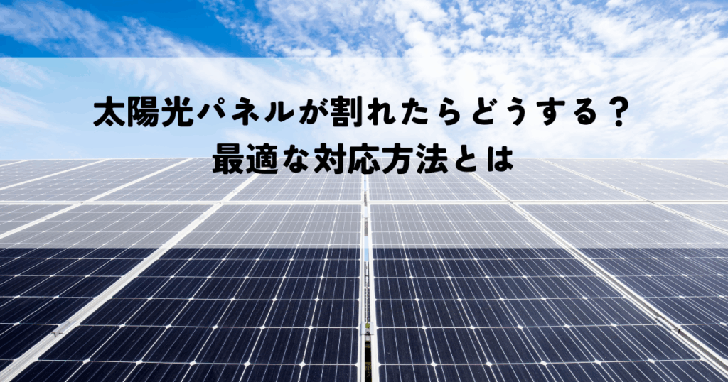 太陽光パネルが割れたらどうする？最適な対応方法とは