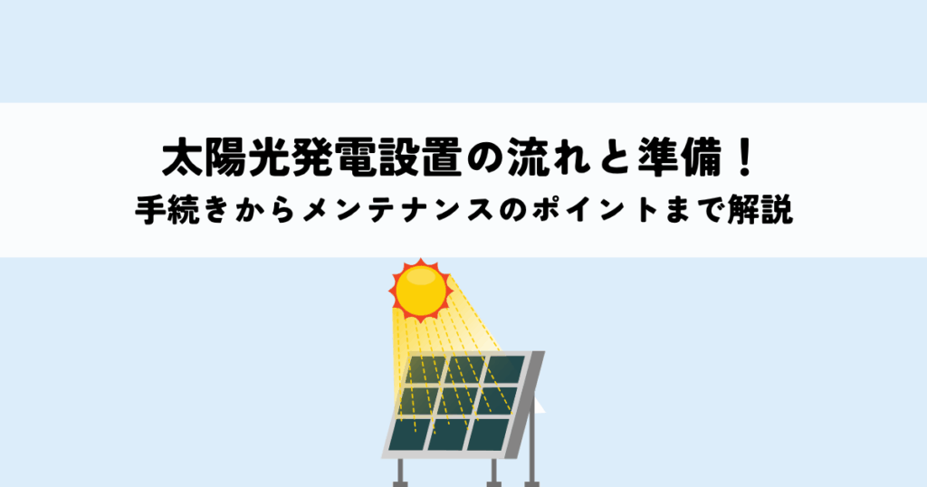 太陽光発電設置の流れと準備！手続きからメンテナンスのポイントまで解説