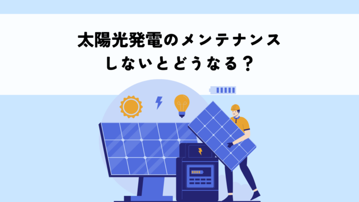 太陽光発電のメンテナンスをしないとどうなる？