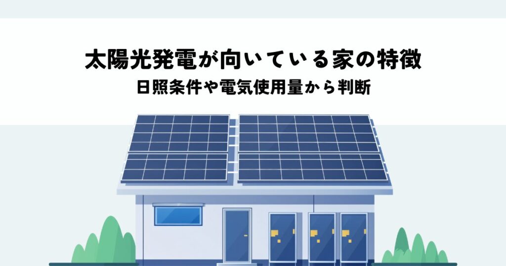 太陽光発電が向いている家の特徴とは？日照条件や電気使用量から判断