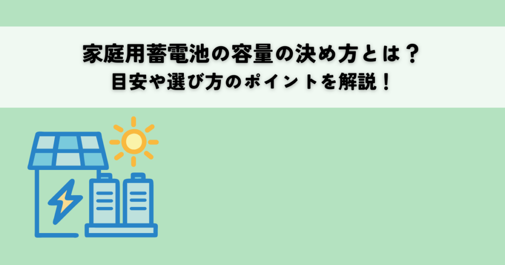 家庭用蓄電池の容量の決め方とは？目安や選び方のポイントを解説！